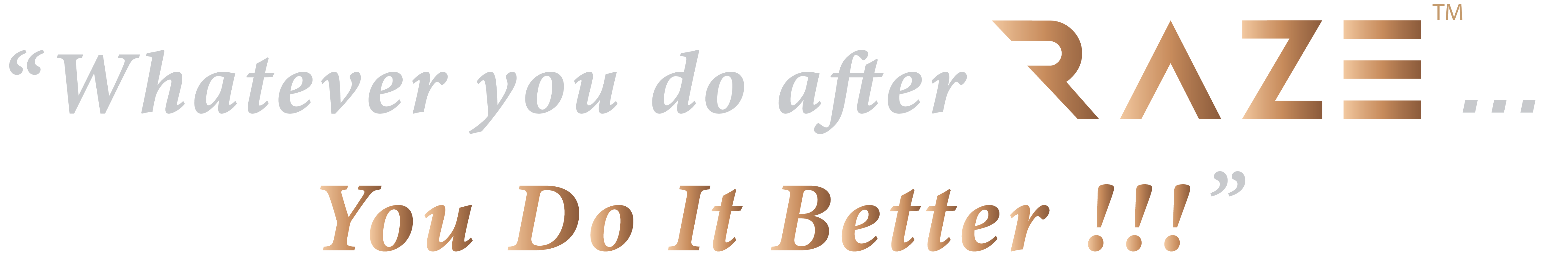 Whatever you do after RAZE… You Do It Better!!!